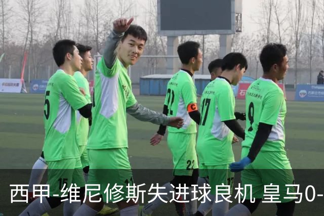 西甲-维尼修斯失进球良机 皇马0-0平落后巴萨5分